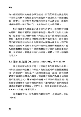 總論
由一些關於耶穌的寫作小單元組成，而我們的聖史就是利用
一個時空架構，把這些單元串連起來，使之成為一個連續故
事。事實上，每位聖史對史實的次序是不大清楚的，現有的
福音架構是一種文學創作，未能指向歷史中的耶穌。
對於福音中各寫作單元產生的生活實況，施密特有這樣
的見解:最初有關耶穌基督的事跡是以獨立單元的形式出現
的，這都是一些口傳的資料，內容主要是一些簡短的敘述和
聖訓，本身並不提供任何時間和地點方面的資料。這些獨立
單元極可能是基於業拜上的需要而在團體內產生的。到了馬
爾谷寫福音時，這些小單元同時反映他所屬的團體實況，他
為這個團體寫他的福音，這個團體保存了關於耶穌故事的片
斷，並把這些片斷應用於自己的崇拜、團體、牧民、和傳教
生活上。
2.2 迪貝利烏斯 (M.Dibelius 1883-1947，著作 1919)
迪貝利烏斯的作法就是:以早期教會的需要為出發點，
來研究福音內的各種寫作類型。他假設當時的基督徒團體是
由一群單純的、文 f七水平不高的信眾組成。起初，這些信眾
覺著有傳揚耶穌基督的需要，而宣講就是他們為滿全這種需
要所選用的方式。隨著時代的變遷，有不同的需要呈現，這
些需要便導致不同寫作類型的產生。嚴格來說，我們的福音
書並非真實的文學著作，它們只是一些通俗的寫作 (Kleinlit­
erat叮) ，為廣大讀者而設。
在對觀福音內，有多種寫作類型存在，但基本的，乃以
下兩種:
78
 