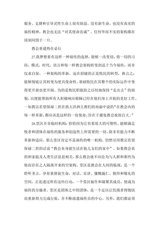 服务、支撑和引导灵性生命上很有助益。没有新生命，也没有真实的
福传精神，教会也无法“对其使命忠诚”，任何华而不实的架构都在
顷刻间毁于一旦。
教会重建势在必行
27.我梦想着有这样一种福传的选择，能够一改变切，将一切的习
俗，模式，时代，语言和每一样教会架构转变到适于当今福传，而非
仅求自保。一种架构的革新，迫在眉睫的正是牧民的转型，换言之：
能够彻底让其转变为更具使命性。基础牧民在其整个的实际运作中变
得更开放也更开阔。为的是牧民职能持之以恒地保持“走出去”的面
貌，以便能帮助所有人积极响应耶稣已经在他们身上开始的美好工作。
一如教宗若望保禄二世在致大洋洲主教们的劝谕中说的“在教会内的
每一样革新，都应该是这样的一份使命，旨在于避免教会夜郎自大。”
28.堂区并非临时机构；恰恰因为它有着很大的可塑性，能够满足
牧者和团体在福传的服务和创造性上所需要的一切。除非有能力不断
革新和适应，那么堂区肯定不是福传的唯一机构。仍然引用教宗若望
保禄二世的话说“教会本身就生活在他儿女们的家中”。如果教会真
的和家庭及人类生活息息相关，那么教会就不应沦为与人群和那些为
他而存在之人隔离开来的空架构。堂区是教会在人间的临现，是一个
聆听圣言，孕育基督徒生命，对话、宣讲、慷慨施仁，朝拜和敬礼的
空间。正是透过所有这些行动，一个堂区振作和凝聚其成员，使成为
福传的分施者。堂区是团体之中的团体，是一个足以让饥渴者得饱饫
而重新得力完成行旅，并不断派遣福传员的中心。另外，我们都必须
 