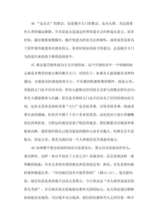 46.“走出去”的教会，也是敞开大门的教会。走向人群，为达致那
些人类的偏远僻静，并非是说去追逐这世界的毫无方向和毫无意义。很多
时候，最好能够放慢脚步，抛开忧虑为的是关注和倾听，或者放弃急需为
了陪伴那些被遗弃在路旁的人。很多时候如同浪子的慈父，总是敞开大门
为的是归来的浪子顺利进到家中。
47.教会蒙召始终成为天父开放的家。这个开放的其中一个明确的标
示就是有教堂的地方都应敞开大门。目的在于，如果有人愿意随从圣神的
感动，并愿意近距离地找到天主，不至遇到阴森铁锁的羁绊。除此之外，
其他的大门也不应该关闭。所有人能够以任何的方式参与到教会的生活中，
所有人都能够参与共融，甚至是圣事的大门也不应该为了任何的理由而关
闭。这里尤其涉及到的圣事“大门”是圣洗圣事。尽管圣体圣事，构成圣
事生命的圆满，但却并不属于十全十美者是奖赏，反而是对于弱小者慷慨
的良药和饮食。当然这些观念是基于牧民的观念，我们都蒙召以慎重和果
敢来决断。通常我们将自己视为恩宠的操控人而非分施人。但教会并不是
海关，而是父家，那里为我们每一个人和他的劳苦预备有地方。
48.如果整个教会的福传的动力见诸实行，那么应该是面向所有人，
毫无例外。这样一来岂不没有了主次之分？读福音时，总会发现这样一条
明晰的线索：并非太多的有钱的朋友和显贵的近邻，相反，首先是那些被
轻视和被遗忘者，“因为他们没有可报答你的”（路14,14）。毫无疑问
的，福音信息是再清楚不过而无需赘言。今日和永远“穷人始终是福音的
优先考虑”，并且福音是无偿地指向那些天国的标记，这天国是透过耶稣
的来临而实现的。可以毫不讳言地讲，我们的信德和穷人之间有着一种不
 