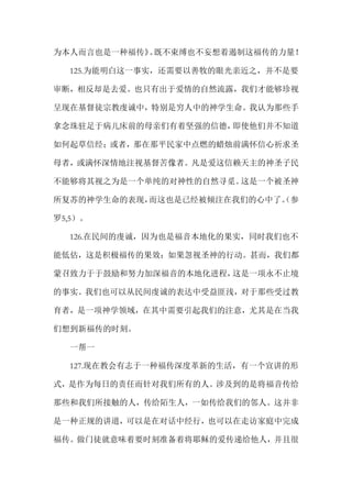 为本人而言也是一种福传》。既不束缚也不妄想着遏制这福传的力量！
125.为能明白这一事实，还需要以善牧的眼光亲近之，并不是要
审断，相反却是去爱。也只有出于爱情的自然流露，我们才能够珍视
呈现在基督徒宗教虔诚中，特别是穷人中的神学生命。我认为那些手
拿念珠驻足于病儿床前的母亲们有着坚强的信德，即使他们并不知道
如何起草信经；或者，那在那平民家中点燃的蜡烛前满怀信心祈求圣
母者，或满怀深情地注视基督苦像者。凡是爱这信赖天主的神圣子民
不能够将其视之为是一个单纯的对神性的自然寻觅。这是一个被圣神
所复苏的神学生命的表现，而这也是已经被倾注在我们的心中了。（参
罗5,5）。
126.在民间的虔诚，因为也是福音本地化的果实，同时我们也不
能低估，这是积极福传的果效：如果忽视圣神的行动。甚而，我们都
蒙召致力于于鼓励和努力加深福音的本地化进程，这是一项永不止境
的事实。我们也可以从民间虔诚的表达中受益匪浅，对于那些受过教
育者，是一项神学领域，在其中需要引起我们的注意，尤其是在当我
们想到新福传的时刻。
一帮一
127.现在教会有志于一种福传深度革新的生活，有一个宣讲的形
式，是作为每日的责任而针对我们所有的人。涉及到的是将福音传给
那些和我们所接触的人，传给陌生人，一如传给我们的邻人。这并非
是一种正规的讲道，可以是在对话中经行，也可以在走访家庭中完成
福传。做门徒就意味着要时刻准备着将耶稣的爱传递给他人，并且很
 