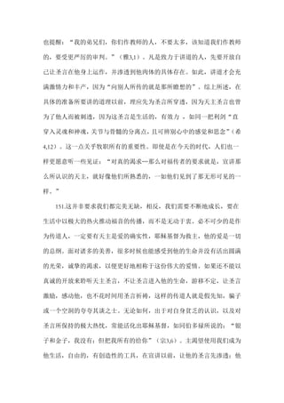 也提醒：“我的弟兄们，你们作教师的人，不要太多，该知道我们作教师
的，要受更严厉的审判。”（雅3,1）。凡是致力于讲道的人，先要开放自
己让圣言在他身上运作，并渗透到他肉体的具体存在。如此，讲道才会充
满激情力和丰产，因为“向别人所传的就是那所瞻想的”。综上所述，在
具体的准备所要讲的道理以前，理应先为圣言所穿透，因为天主圣言也曾
为了他人而被刺透，因为这圣言是生活的，有效力 ，如同一把利剑“直
穿入灵魂和神魂，关节与骨髓的分离点，且可辨别心中的感觉和思念”（希
4,12）。这一点关乎牧职所有的重要性。即使是在今天的时代，人们也一
样更愿意听一些见证：“对真的渴求…那么对福传者的要求就是，宣讲那
么所认识的天主，就好像他们所熟悉的，一如他们见到了那无形可见的一
样。”
151.这并非要求我们都完美无缺，相反，我们需要不断地成长，要在
生活中以极大的热火推动福音的传播，而不是无动于衷。必不可少的是作
为传道人，一定要有天主是爱的确实性，耶稣基督为救主，他的爱是一切
的总纲。面对诸多的美善，很多时候也能感受到他的生命并没有活出圆满
的光荣，诚挚的渴求，以便更好地相称于这份伟大的爱情。如果还不能以
真诚的开放来聆听天主圣言，不让圣言进入他的生命，游移不定，让圣言
激励，感动他，也不花时间用圣言祈祷，这样的传道人就是假先知，骗子
或一个空洞的夸夸其谈之士。无论如何，出于对自身贫乏的认识，以及对
圣言所保持的极大热忱，常能活化出耶稣基督，如同伯多禄所说的：“银
子和金子，我没有；但把我所有的给你”（宗3,6）。主渴望使用我们成为
他生活，自由的，有创造性的工具，在宣讲以前，让他的圣言先渗透；他
 