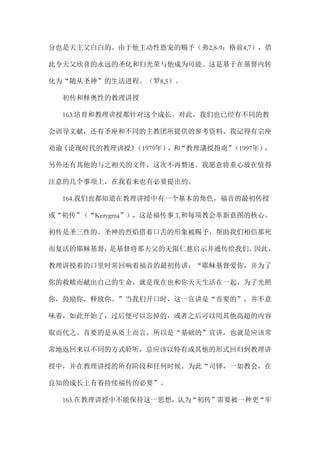 分也是天主父白白的、由于他主动性恩宠的赐予（弗2,8-9；格前4,7），借
此令天父欣喜的永远的圣化和归光荣与他成为可能。这是基于在基督内转
化为“随从圣神”的生活进程。（罗8,5）。
初传和释奥性的教理讲授
163.培育和教理讲授都针对这个成长。对此，我们也已经有不同的教
会训导文献，还有圣座和不同的主教团所提供的参考资料。我记得有宗座
劝谕《论现时代的教理讲授》（1979年），和“教理講授指南”（1997年），
另外还有其他的与之相关的文件，这次不再赘述。我愿意将重心放在值得
注意的几个事项上，在我看来也有必要提出的。
164.我们也都知道在教理讲授中有一个基本的角色，福音的最初传授
或“初传”（“Kerygma”），这是福传事工和每项教会革新意图的核心。
初传是圣三性的。圣神的烈焰借着口舌的形象被赐予，帮助我们相信那死
而复活的耶稣基督，是基督将那天父的无限仁慈启示并通传给我们。因此，
教理讲授着的口里时常回响着福音的最初传讲：“耶稣基督爱你，并为了
你的救赎而献出自己的生命，就是现在也和你天天生活在一起，为了光照
你，鼓励你，释放你。”当我们开口时，这一宣讲是“首要的”，并不意
味着，如此开始了，过后便可以忘掉的，或者之后可以用其他高超的内容
取而代之。首要的是从质上而言，所以是“基础的”宣讲，也就是应该常
常地返回来以不同的方式聆听，总应该以特有或其他的形式回归到教理讲
授中，并在教理讲授的所有阶段和任何时候。为此“司铎，一如教会，在
良知的成长上有着持续福传的必要”。
165.在教理讲授中不能保持这一思想，认为“初传”需要被一种更“牢
 