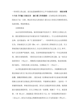 一項本質上的元素，並且也是她實際存在之不可或缺的表達》（教宗本篤
十六世『手諭』宗座文告 論仁愛工作的服務）正如教会的天职是福传，
因此出于这一天职，教会在对近人的实际仁爱行动上有着无可推卸的责任，
包括同情，帮助和推动。
天国的使命
180.在读经时很明显地，福音的劝谕不仅仅在于一种和天主的私人关
系。我们爱情的回应也不应视为只在个别的需要上，个人小的举动的单纯
总和，这可能成为一种“仁爱的菜谱单”，一些列单单让自己心安理得的
行为。目标就是天主之国（路4，43）；是对在世上掌权的天主之爱。天主
掌权的标尺就是能在我们内为王，社会生活将变为手足之情、正义、和平、
每个人有其尊严的场所。因此，宣讲和基督徒经验都产生一个社会性的果
效。我们寻求他的国：《你们先该寻求天主的国和它的义德，这一切自会
加给你们》（玛6,33）。耶稣的计划就是要建立他父的国度；他也要求他
的门徒们：《你们在路上应宣讲说：天国临近了》（玛10,7）。
181.预先临现和在我们内成长的天国也涉及所有人，并提醒我们记得
教宗保禄六世关于真正的人性发展所提出的判断原则：《每個人是社會的
肢體，隸屬於整個的人類》。我们知道《宣傳福音如果不注意福音與具體
的個人及社會生活彼此之間不停的效用，不能稱為完備的》。这涉及一个
普遍性的标准，和福音的动态向度，因为天父愿意所有的人得救，他的救
恩计划就是要把所有，在天上和地上的一切重整，统御于一个主，就是基
督。（参 弗1,10）。派遣就是《你们往普天下去，向一切受造物宣传福音》
（谷16,15），因为《凡受造之物都热切地等待天主子女的显扬》（罗8,19）。
 