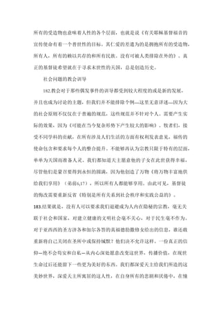所有的受造物也意味着人性的各个层面，也就是说《有关耶稣基督福音的
宣传使命有着一个普世性的目标。其仁爱的差遣为的是拥抱所有的受造物，
所有人，所有的赖以共存的和所有民族。没有可被人类排除在外的》。真
正的基督徒希望就在于寻求末世性的天国，总是创造历史。
社会问题的教会训导
182.教会对于那些偶发事件的训导都受到较大程度的或是新的发展，
并且也成为讨论的主题，但我们并不能排除个例—这里无意详述—因为大
的社会原则不仅仅在于普遍的规范，这些规范并不针对个人。需要产生实
际的效果，因为《可能在当今复杂形势下产生较大的影响》。牧者们，接
受不同学科的贡献，在所有涉及人们生活的方面有权利发表意见，福传的
使命包含和要求每个人的整合提升。不能够再认为宗教只限于特有的层面，
单单为天国而准备人灵。我们都知道天主愿意他的子女在此世获得幸福，
尽管他们是蒙召要得到永恒的圆满，因为他创造了万物《将万物丰富地供
给我们享用》（弟前6,17），所以所有人都能够享用。由此可见，基督徒
的悔改需要重新反省《特别是所有关系到社会秩序和实践公益的》。
183.结果就是，没有人可以要求我们退避成为人内在隐秘的宗教，毫无关
联于社会和国家，对建立健康的文明社会毫不关心，对于民生毫不作为。
对于亚西西的圣方济各和加尔各答的真福德肋撒修女给出的信息，谁还敢
重新将自己关闭在圣所中或保持缄默？他们决不允许这样。一份真正的信
仰—绝不会苟安和自私—从内心深处愿意改变这世界，传播价值，在现世
生命过后还能留下一些更为美好的东西。我们都深爱天主给我们所造的这
美妙世界，深爱天主所寓居的这人性，在自身所有的悲剧和厌倦中，在憧
 