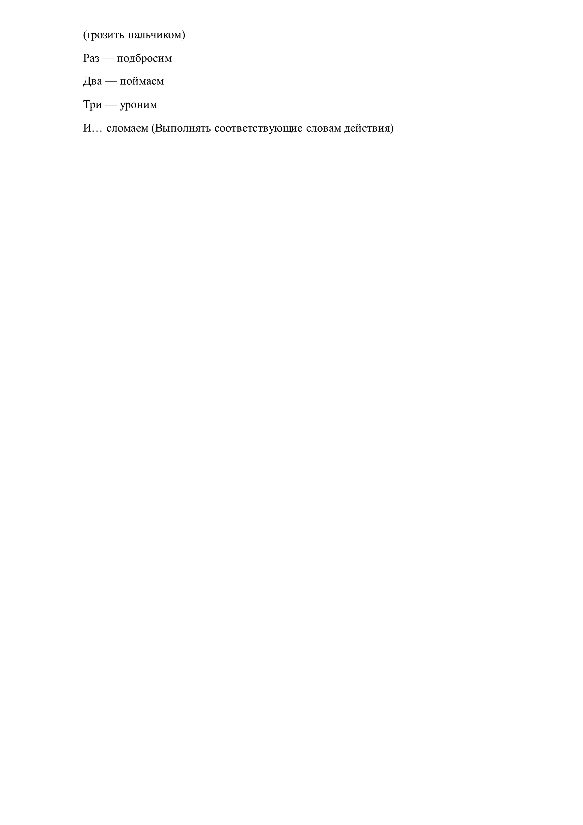 (грозить пальчиком)
Раз — подбросим
Два — поймаем
Три — уроним
И… сломаем (Выполнять соответствующие словам действия)
 