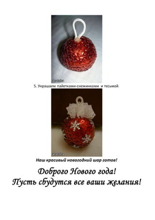 5. Украшаем пайетками-снежинками и тесьмой.
Наш красивый новогодний шар готов!
Доброго Нового года!
Пусть сбудутся все ваши желания!
 
