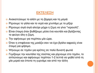 ΕΚΤΕΛΕΣΗ
 Ανακατεύουμε το αλάτι με τη ζάχαρη και τη μαγιά
 Ρίχνουμε το γάλα και το νερό και χτυπάμε με το μίξερ
 Ρίχνουμε σιγά σιγά αλεύρι μέχρι η ζύμη να γίνει "νερουλή".
 Είναι έτοιμη όταν βυθίζουμε μέσα ένα κουτάλι και βγάζοντας
το φεύγει όλη η ζύμη.
 Την αφήνουμε για περίπου μία ώρα.
 Όταν η επιφάνεια της μοιάζει σαν να έχει βγάλει αφρούς είναι
έτοιμη για ψήσιμο.
 Ψήνουμε σε τηγάνι για κρέπες σε πολύ δυνατή φωτιά
 Γεμίζουμε την κουτάλα της σούπας και ρίχνουμε στο τηγάνι, το
απλώνουμε και αφήνουμε περίπου 1-2 λεπτά να ψηθεί από τη
μία μεριά και έπειτα τη γυρνάμε και από την άλλη
 