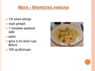 ΜΆΤΙΑ - ΘΡΑΚΙΏΤΙΚΑ ΡΑΒΙΌΛΙΑ
 1/2 κιλού αλεύρι
 νερό χλιαρό
 1 ποτιράκι κρασιού
λάδι
 αλάτι
 φέτα ή ότι άλλο τυρί
θέλετε
 100 γρ βούτυρο
 