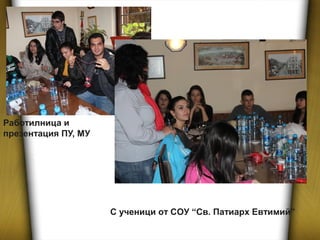Работилница и
презентация ПУ, МУ
С ученици от СОУ “Св. Патиарх Евтимий”
 