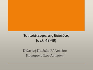 Το πολίτευμα της Ελλάδας
(σελ. 48-49)
Πολιτική Παιδεία, Β’Λυκείου
Κριπαροπούλου Αντιγόνη
 
