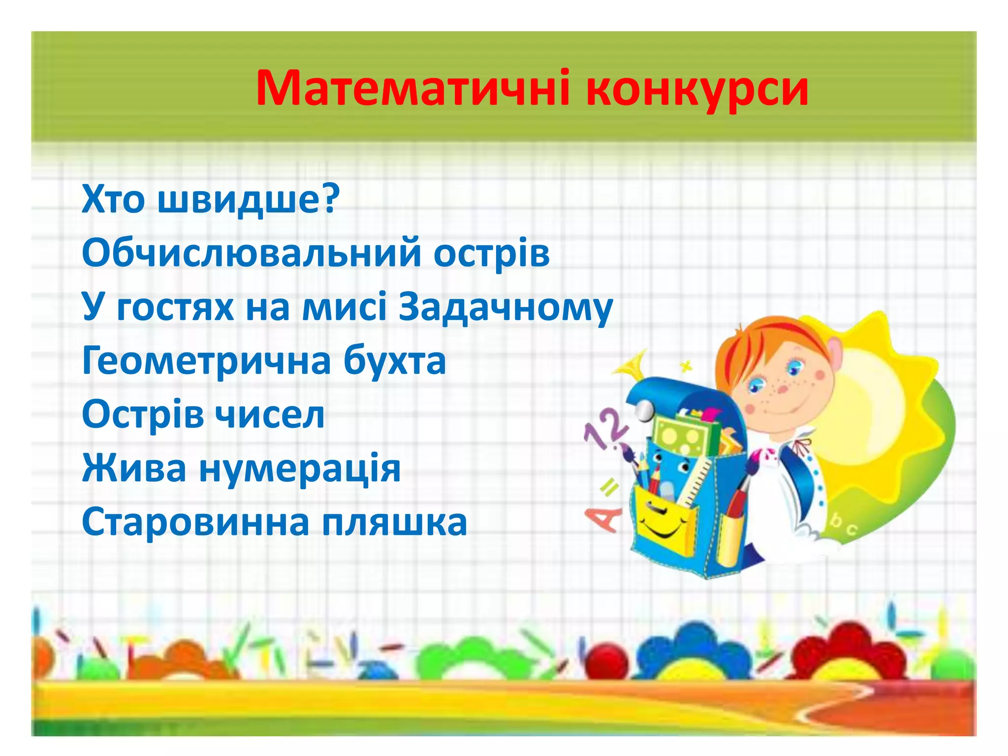 Математичні конкурси
Хто швидше?
Обчислювальний острів
У гостях на мисі Задачному
Геометрична бухта
Острів чисел
Жива нумерація
Старовинна пляшка
 
