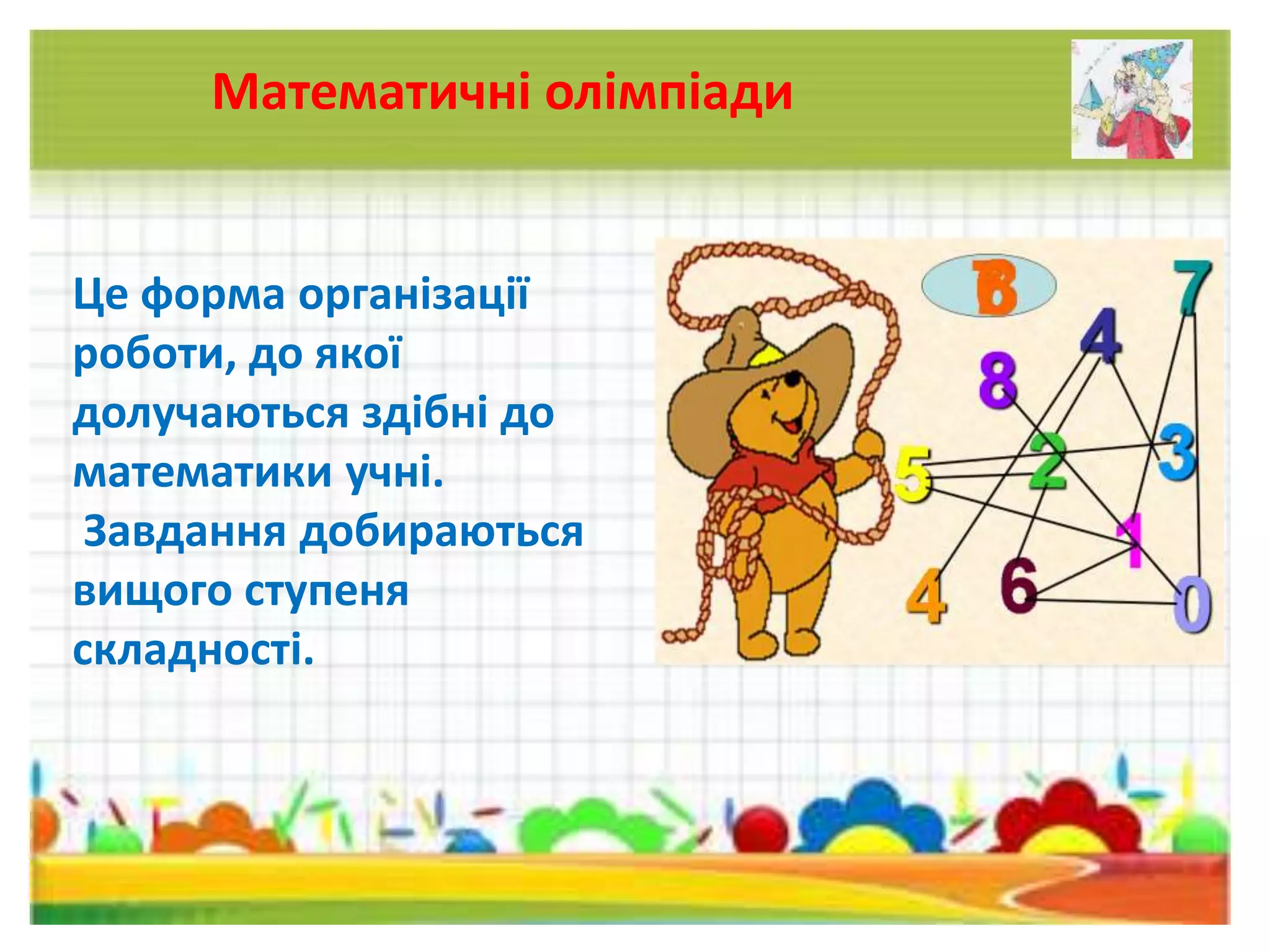 Це форма організації
роботи, до якої
долучаються здібні до
математики учні.
Завдання добираються
вищого ступеня
складності.
Математичні олімпіади
 