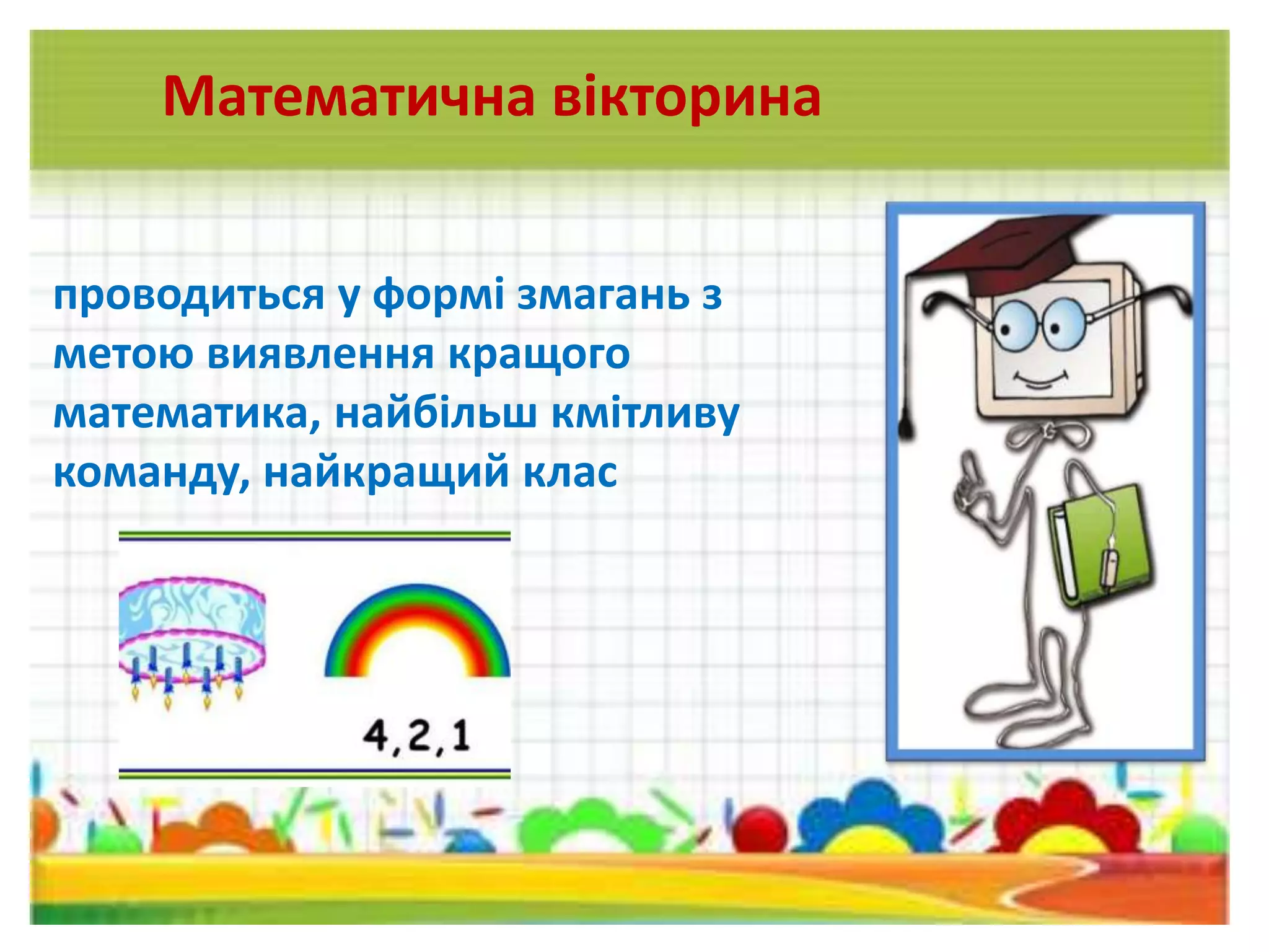 проводиться у формі змагань з
метою виявлення кращого
математика, найбільш кмітливу
команду, найкращий клас
Математична вікторина
 