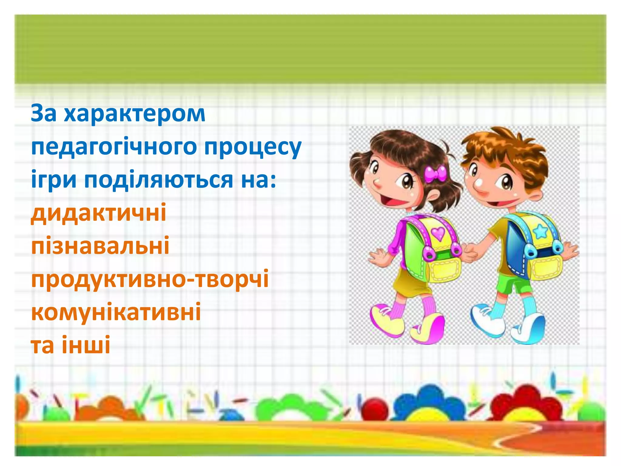 За характером
педагогічного процесу
ігри поділяються на:
дидактичні
пізнавальні
продуктивно-творчі
комунікативні
та інші
 