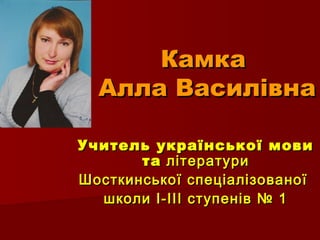 КамкаКамка
Алла ВасилівнаАлла Василівна
Учитель української мовиУчитель української мови
тата літературилітератури
Шосткин...