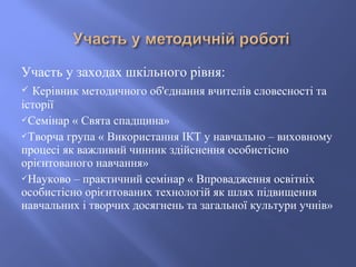 Участь у заходах шкільного рівня:
 Керівник методичного об'єднання вчителів словесності та
історії
Семінар « Свята спадщ...