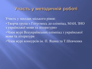 Участь у заходах міського рівня:
Творча група « Готуємось до олімпіад, МАН, ЗНО
з української мови та літератури»
Член ж...
