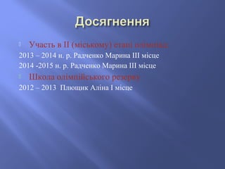  Участь в ІІ (міському) етапі олімпіад:
2013 – 2014 н. р. Радченко Марина ІІІ місце
2014 -2015 н. р. Радченко Марина ІІІ ...
