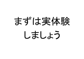 まずは実体験
しましょう
 