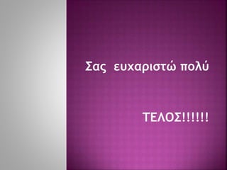 Σας ευχαριστώ πολύ
ΤΕΛΟΣ!!!!!!
 