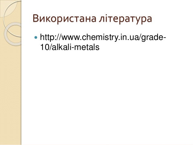 Використана література
 http://www.chemistry.in.ua/grade-
10/alkali-metals