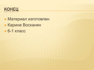КОНЕЦ
 Материал изготовлен
 Карине Восканян
 6-1 класс
 