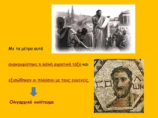 Με τα μέτρα αυτά
ανακουφίστηκε η λαϊκή αγροτική τάξη και
εξισώθηκαν οι πλούσιοι με τους ευγενείς.
Ολιγαρχικό πολίτευμα
 