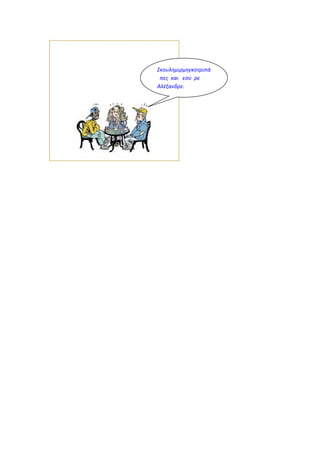 Σκουλημιρμηγκοτριπά
πες και εσύ ρε
Αλέξανδρε.
 