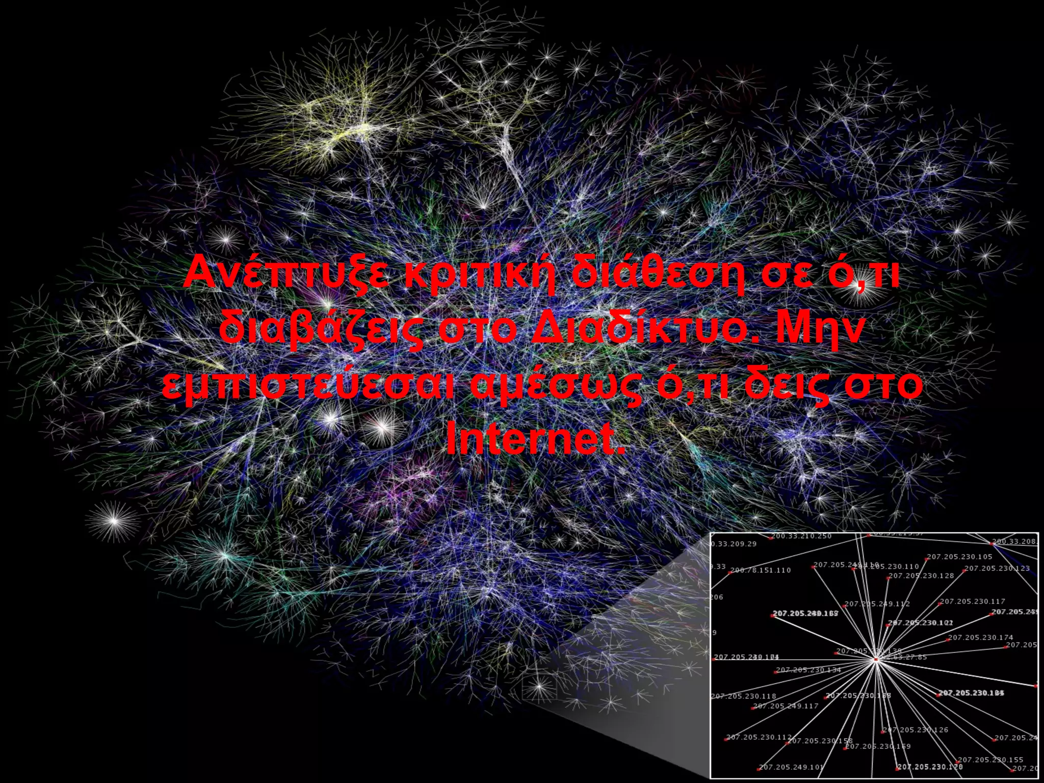    Ανέπτυξε κριτική διάθεση σε ό,τι 
διαβάζεις στο Διαδίκτυο. Μην 
εμπιστεύεσαι αμέσως ό,τι δεις στο 
Internet. 
 