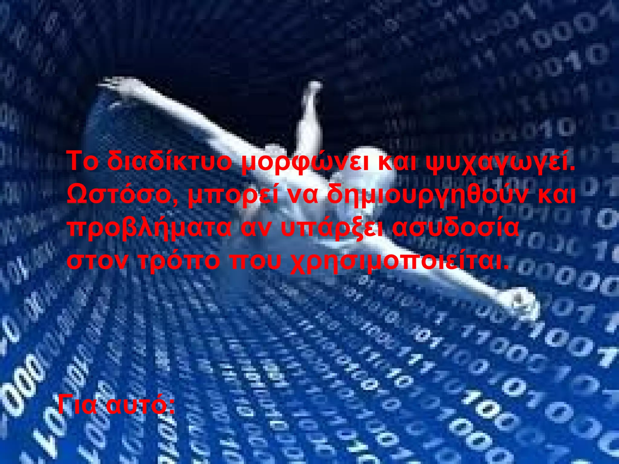 Το διαδίκτυο μορφώνει και ψυχαγωγεί.
Ωστόσο, μπορεί να δημιουργηθούν και
προβλήματα αν υπάρξει ασυδοσία
στον τρόπο που χρησιμοποιείται.
 Για αυτό: 
 