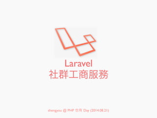 Laravel
社群工商服務
shengyou @ PHP 也有 Day (2014.08.21)
 