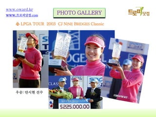 15
www.oward.kr
www.트로피닷컴.com
♧ LPGA TOUR 2003 CJ NINE BRIDGES Classic
우승: 안시현 선수
PHOTO GALLERY
 