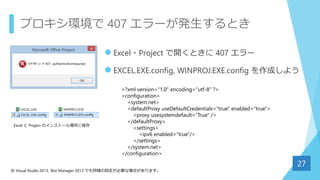 プロキシ環境で 407 エラーが発生するとき
 Excel・Project で開くときに 407 エラー
 EXCEL.EXE.config, WINPROJ.EXE.config を作成しよう
27
<?xml version="1.0"...