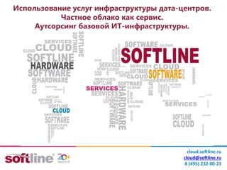 Использование услуг инфраструктуры дата-центров.
Частное облако как сервис.
Аутсорсинг базовой ИТ-инфраструктуры.
cloud.softline.ru
cloud@softline.ru
8 (495) 232-00-23
 