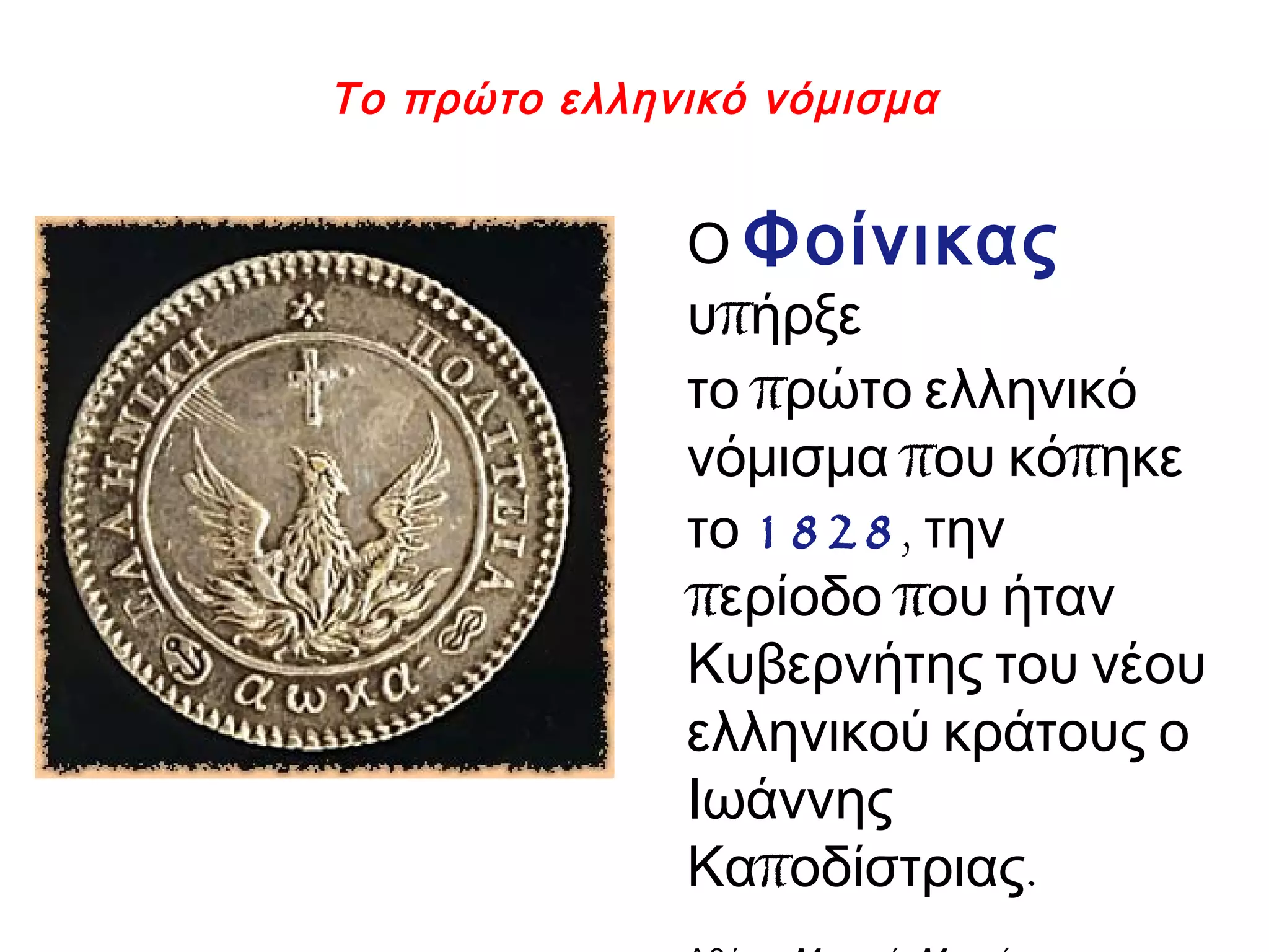 Το πρώτο ελληνικό νόμισμα
Ο Φοίνικας
πυ ήρξε
πτο ρώτο ελληνικό
π πνόμισμα ου κό ηκε
το 1828, την
π περίοδο ου ήταν
Κυβερνήτης του νέου
ελληνικού κράτους ο
Ιωάννης
π .Κα οδίστριας
 