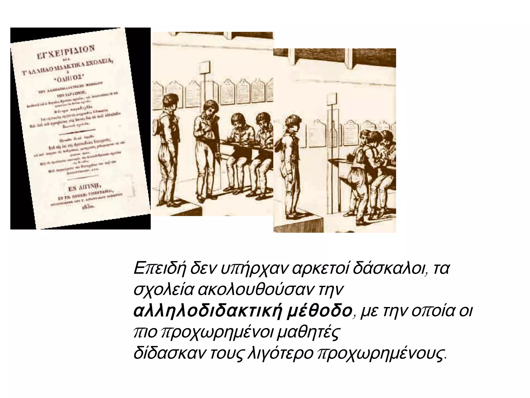 π π ,Ε ειδή δεν υ ήρχαν αρκετοί δάσκαλοι τα
σχολεία ακολουθούσαν την
αλληλοδιδακτική μέθοδο, πμε την ο οία οι
π πιο ροχωρημένοι μαθητές
π .δίδασκαν τους λιγότερο ροχωρημένους
 