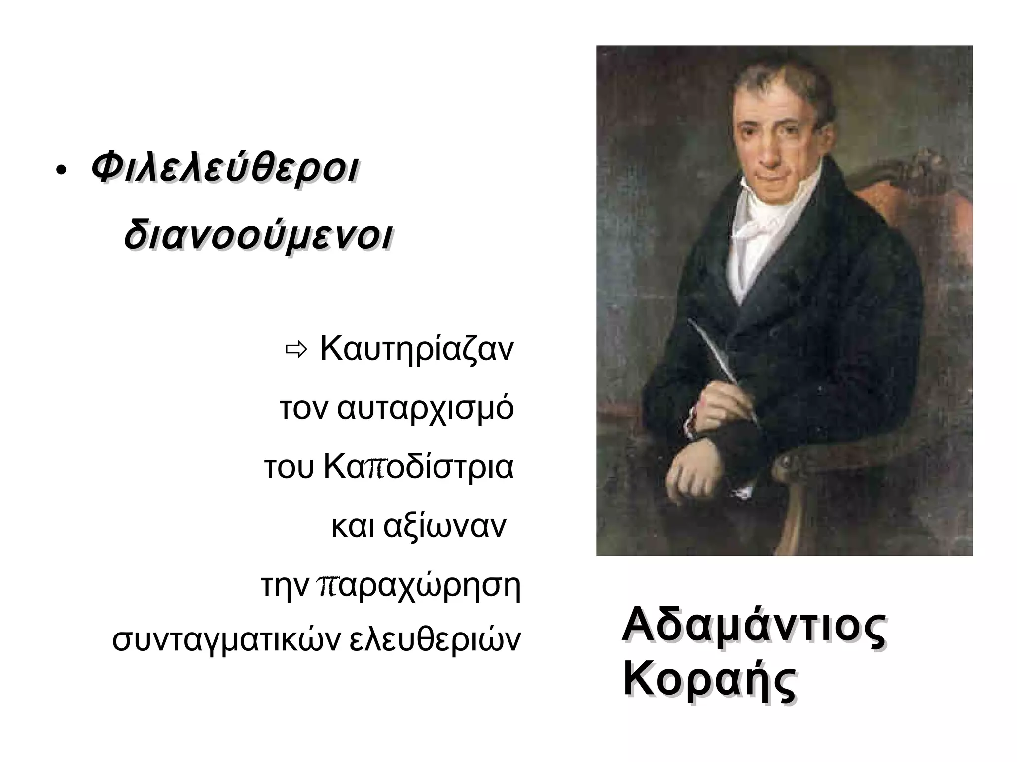 • ΦιλελεύθεροιΦιλελεύθεροι
διανοούμενοιδιανοούμενοι
 Καυτηρίαζαν
τον αυταρχισμό
πτου Κα οδίστρια
και αξίωναν
πτην αραχώρηση
συνταγματικών ελευθεριών ΑδαμάντιοςΑδαμάντιος
ΚοραήςΚοραής
 