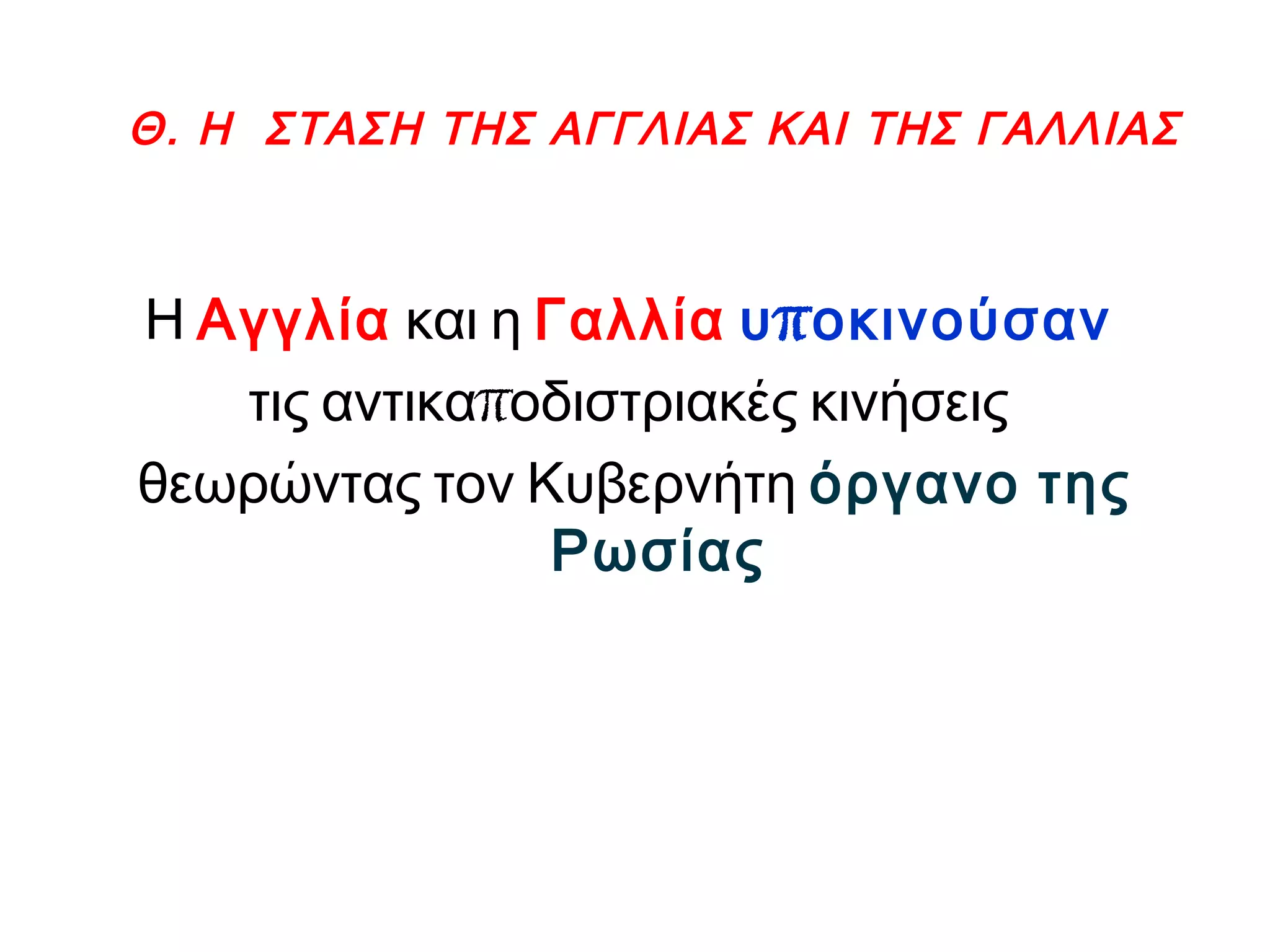 Θ. Η ΣΤΑΣΗ ΤΗΣ ΑΓΓΛΙΑΣ ΚΑΙ ΤΗΣ ΓΑΛΛΙΑΣ
Η Αγγλία και η Γαλλία πυ οκινούσαν
πτις αντικα οδιστριακές κινήσεις
θεωρώντας τον Κυβερνήτη όργανο της
Ρωσίας
 