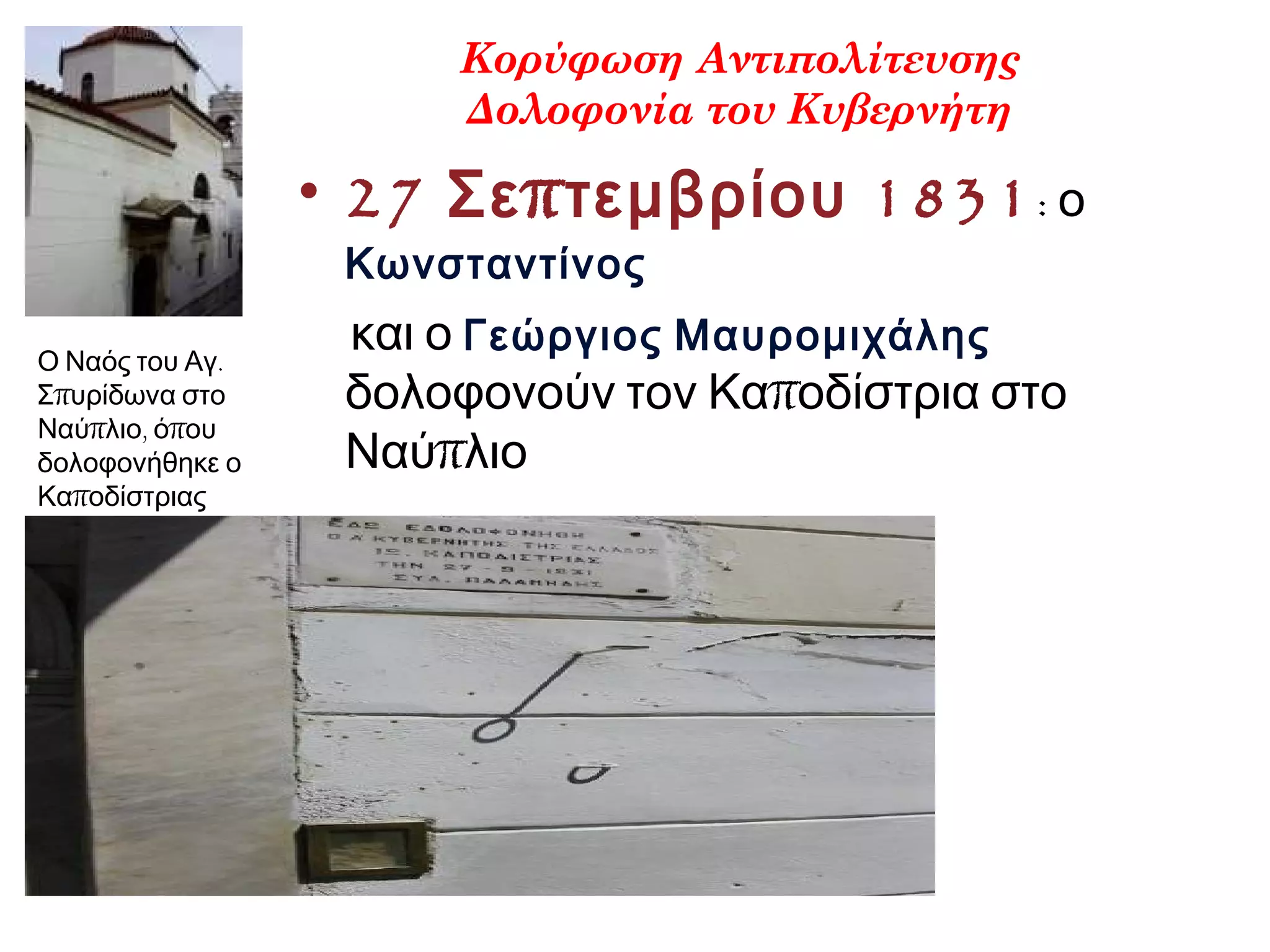 Κορύφωση Αντιπολίτευσης
Δολοφονία του Κυβερνήτη
• 27 π 1831Σε τεμβρίου : ο
Κωνσταντίνος
και ο Γεώργιος Μαυρομιχάλης
πδολοφονούν τον Κα οδίστρια στο
πΝαύ λιο
.Ο Ναός του Αγ
πΣ υρίδωνα στο
π , πΝαύ λιο ό ου
δολοφονήθηκε ο
πΚα οδίστριας
 