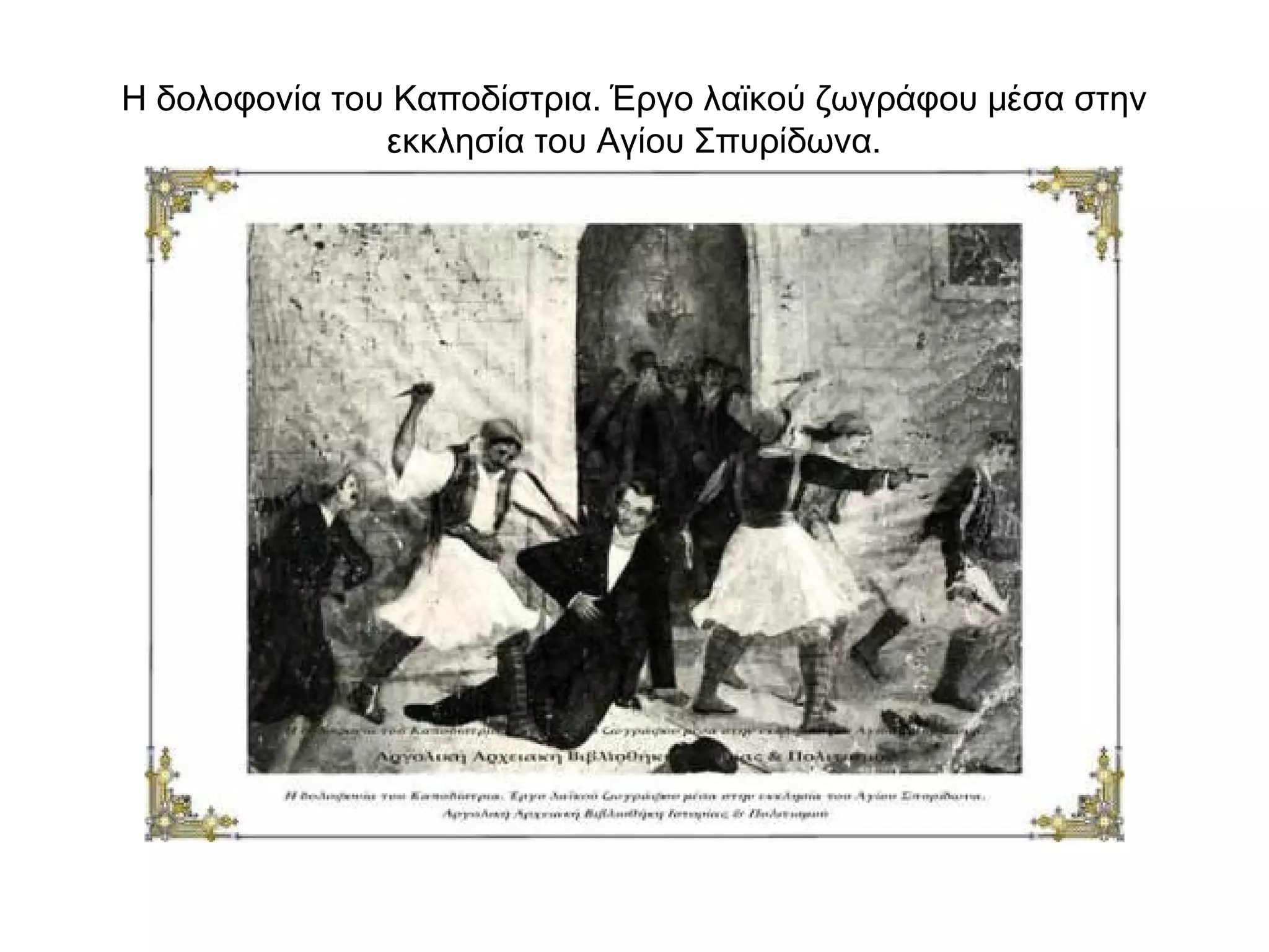 Η δολοφονία του Καποδίστρια. Έργο λαϊκού ζωγράφου μέσα στην
εκκλησία του Αγίου Σπυρίδωνα.
 