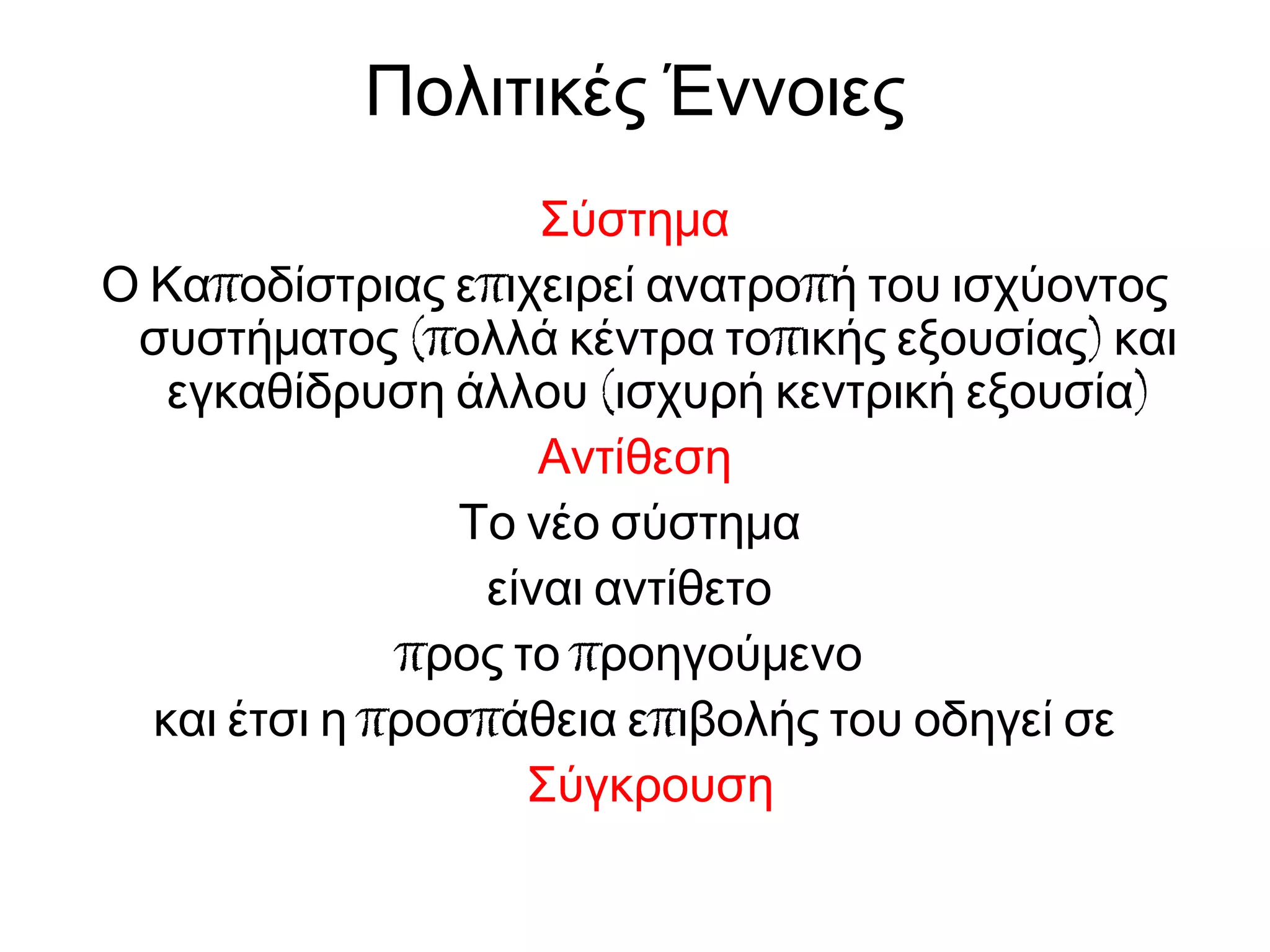 Πολιτικές Έννοιες
Σύστημα
π π πΟ Κα οδίστριας ε ιχειρεί ανατρο ή του ισχύοντος
(π π )συστήματος ολλά κέντρα το ικής εξουσίας και
( )εγκαθίδρυση άλλου ισχυρή κεντρική εξουσία
Αντίθεση
Το νέο σύστημα
είναι αντίθετο
π προς το ροηγούμενο
π π πκαι έτσι η ροσ άθεια ε ιβολής του οδηγεί σε
Σύγκρουση
 