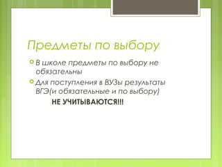 Предметы по выбору
 В школе предметы по выбору не
обязательны
 Для поступления в ВУЗы результаты
ВГЭ(и обязательные и по выбору)
НЕ УЧИТЫВАЮТСЯ!!!
 