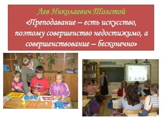 Лев Николаевич Толстой
«Преподавание – есть искусство,
поэтому совершенство недостижимо, а
совершенствование – бесконечно»
 
