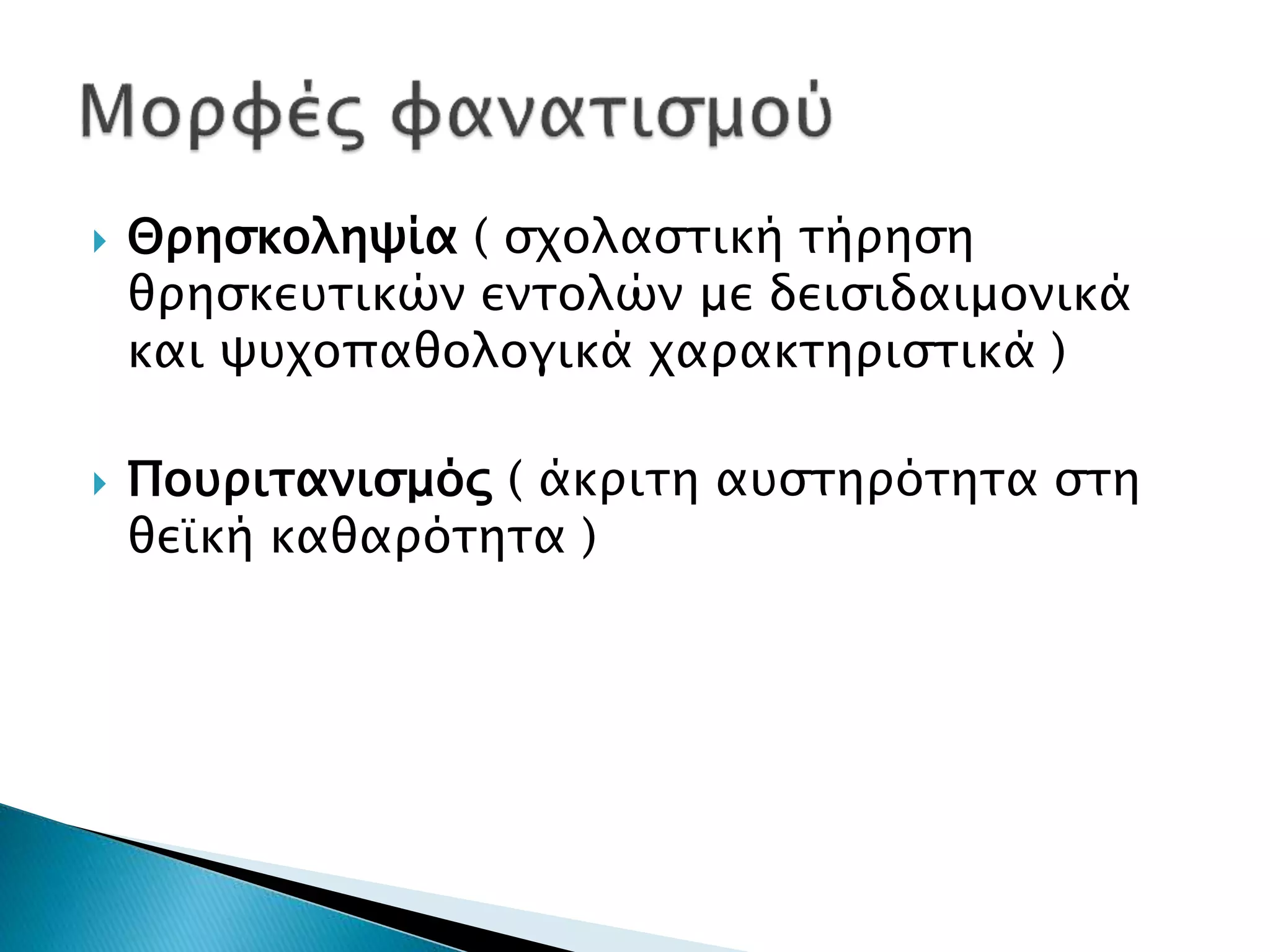  Θρησκοληψία ( σχολαστική τήρηση
θρησκευτικών εντολών με δεισιδαιμονικά
και ψυχοπαθολογικά χαρακτηριστικά )
 Πουριτανισμός ( άκριτη αυστηρότητα στη
θεϊκή καθαρότητα )
 
