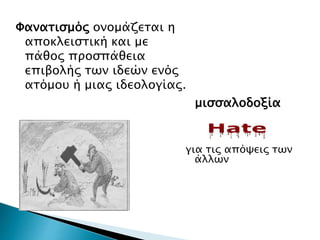 Φανατισμός ονομάζεται η
αποκλειστική και με
πάθος προσπάθεια
επιβολής των ιδεών ενός
ατόμου ή μιας ιδεολογίας.
μισσαλοδοξία
για τις απόψεις των
άλλων
 