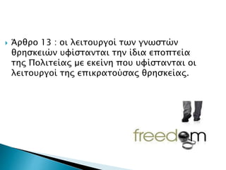 Άρθρο 13 : οι λειτουργοί των γνωστών
θρησκειών υφίστανται την ίδια εποπτεία
της Πολιτείας με εκείνη που υφίστανται οι
λειτουργοί της επικρατούσας θρησκείας.
 