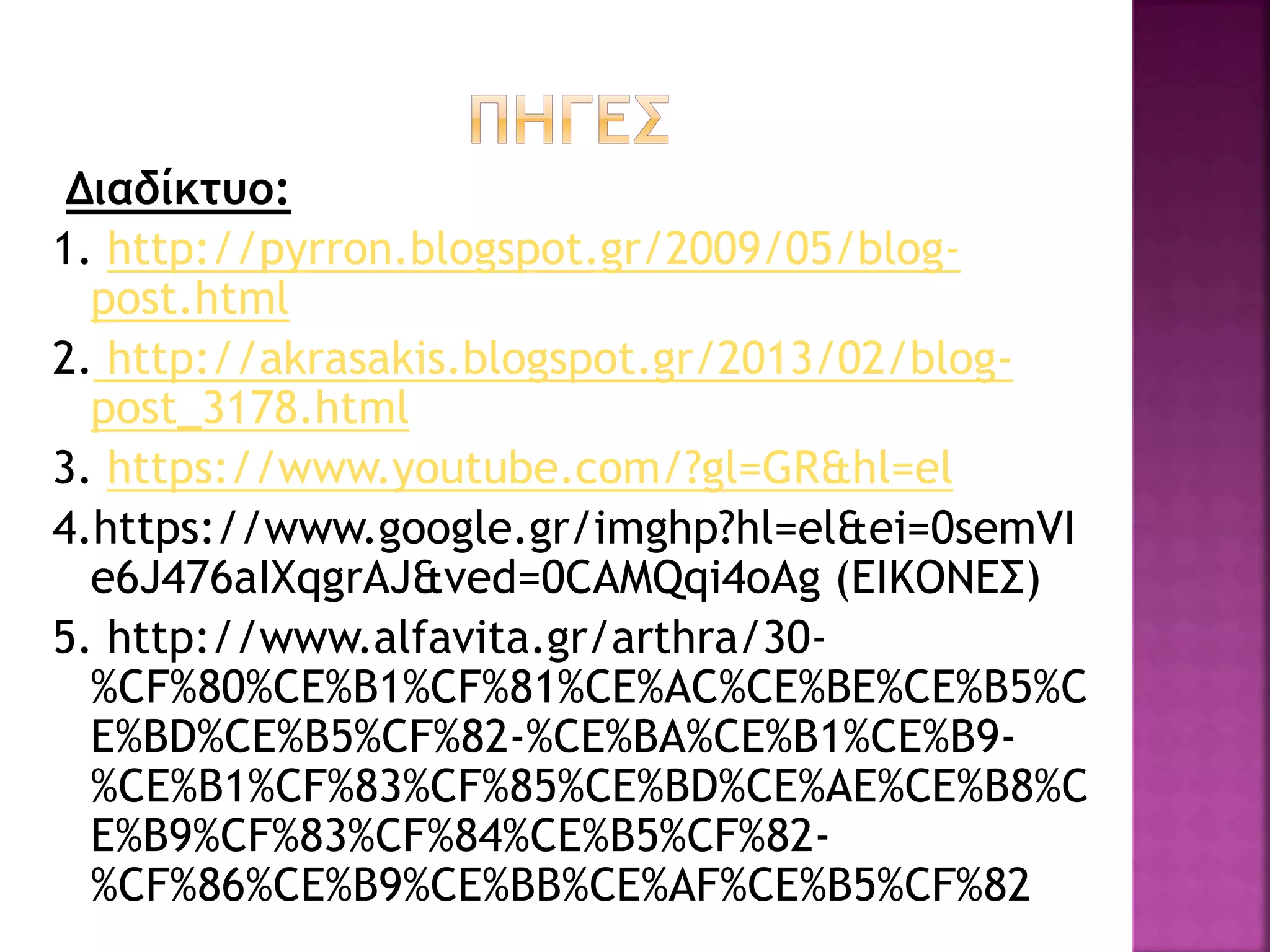 Διαδίκτυο:
1. http://pyrron.blogspot.gr/2009/05/blog-
post.html
2. http://akrasakis.blogspot.gr/2013/02/blog-
post_3178.html
3. https://www.youtube.com/?gl=GR&hl=el
4.https://www.google.gr/imghp?hl=el&ei=0semVI
e6J476aIXqgrAJ&ved=0CAMQqi4oAg (EIKONEΣ)
5. http://www.alfavita.gr/arthra/30-
%CF%80%CE%B1%CF%81%CE%AC%CE%BE%CE%B5%C
E%BD%CE%B5%CF%82-%CE%BA%CE%B1%CE%B9-
%CE%B1%CF%83%CF%85%CE%BD%CE%AE%CE%B8%C
E%B9%CF%83%CF%84%CE%B5%CF%82-
%CF%86%CE%B9%CE%BB%CE%AF%CE%B5%CF%82
 