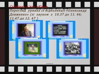 Сторінка п'ята «Кіно»
Перегляд уривка із відеолекції «Олександр
Довженко» (зі звуком з 10.37 до 11. 46;
11.47 до 12. 47 )
 