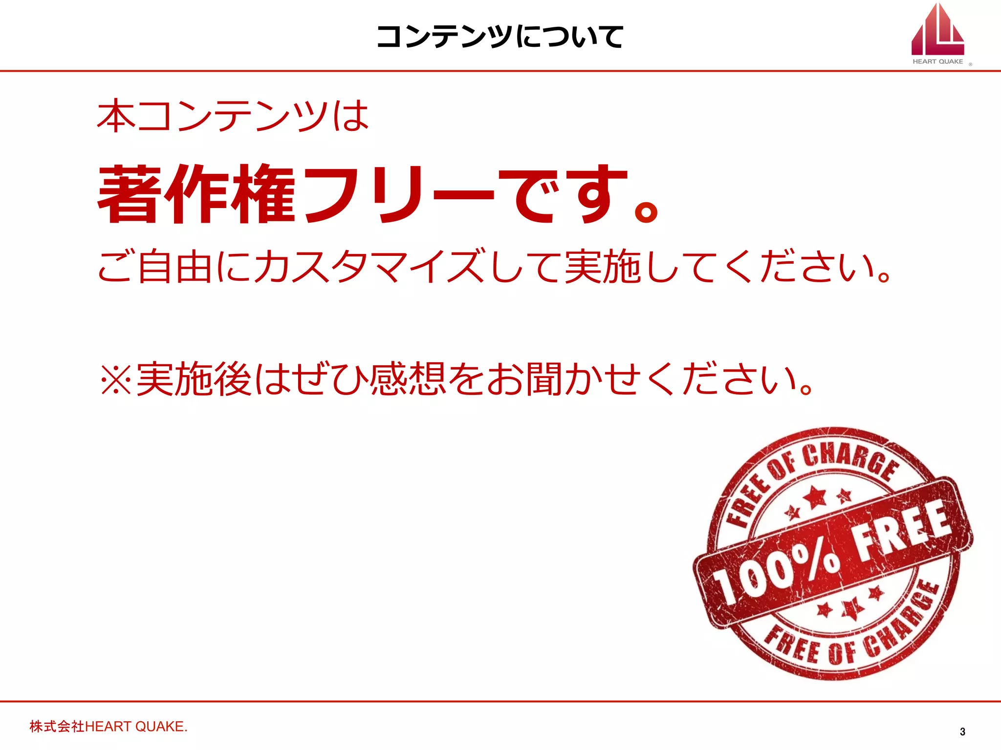 3	
株式会社HEART QUAKE.	
コンテンツについて
本コンテンツは
著作権フリーです。
ご⾃自由にカスタマイズして実施してください。
※実施後はぜひ感想をお聞かせください。
 