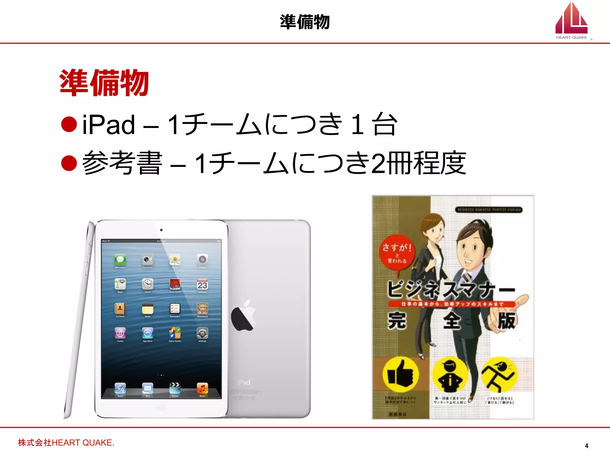 4	
株式会社HEART QUAKE.	
準備物
準備物
l iPad – 1チームにつき１台
l 参考書 – 1チームにつき2冊程度度
 